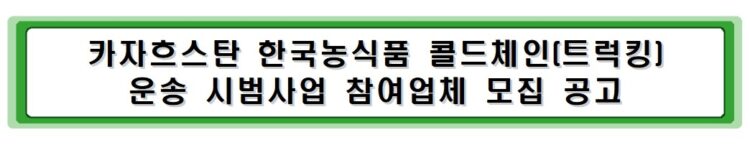 카자흐스탄 한국농식품 콜드체인(트럭킹) 운송 시범사업 참여업체 모집 공고